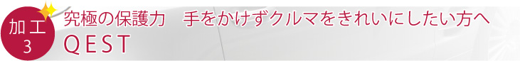 究極の保護力　手をかけずクルマをきれいにしたい方へ QEST